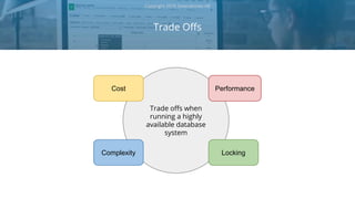 Trade Offs
Copyright 2018 Severalnines AB
Trade offs when
running a highly
available database
system
Cost
Complexity
Performance
Locking
 