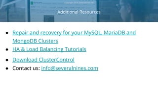 Additional Resources
Copyright 2018 Severalnines AB
● Repair and recovery for your MySQL, MariaDB and
MongoDB Clusters
● HA & Load Balancing Tutorials
● Download ClusterControl
● Contact us: info@severalnines.com
 