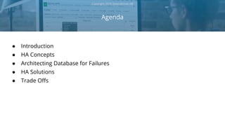 Agenda
Copyright 2018 Severalnines AB
● Introduction
● HA Concepts
● Architecting Database for Failures
● HA Solutions
● Trade Offs
 