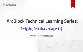 Designing Decentralized Apps (1)
Brought to you by Robert Mao
1
 