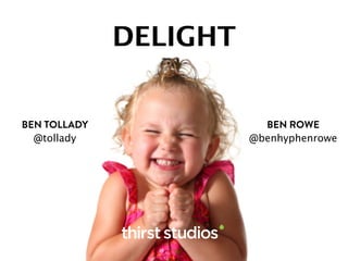 DELIGHT
BEN TOLLADY
@tollady
BEN ROWE
@benhyphenrowe
 
