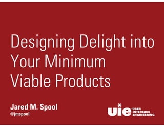 Designing Delight into 
Your Minimum 
Viable Products 
Jared M. Spool 
@jmspool 
 