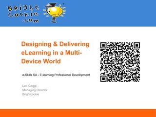 Designing & Delivering
eLearning in a Multi-
Device World
e-Skills SA - E-learning Professional Development
Leo Gaggl
Managing Director
Brightcookie
Open Solutions for Online Learning
 