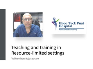 Teaching and training in
Resource-limited settings
Vaikunthan Rajaratnam
 
