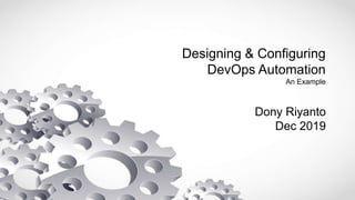 Designing & Configuring
DevOps Automation
An Example
Dony Riyanto
Dec 2019
 