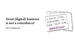 Great (digital) business
is not a coincidence!
Part 1: Company core
 