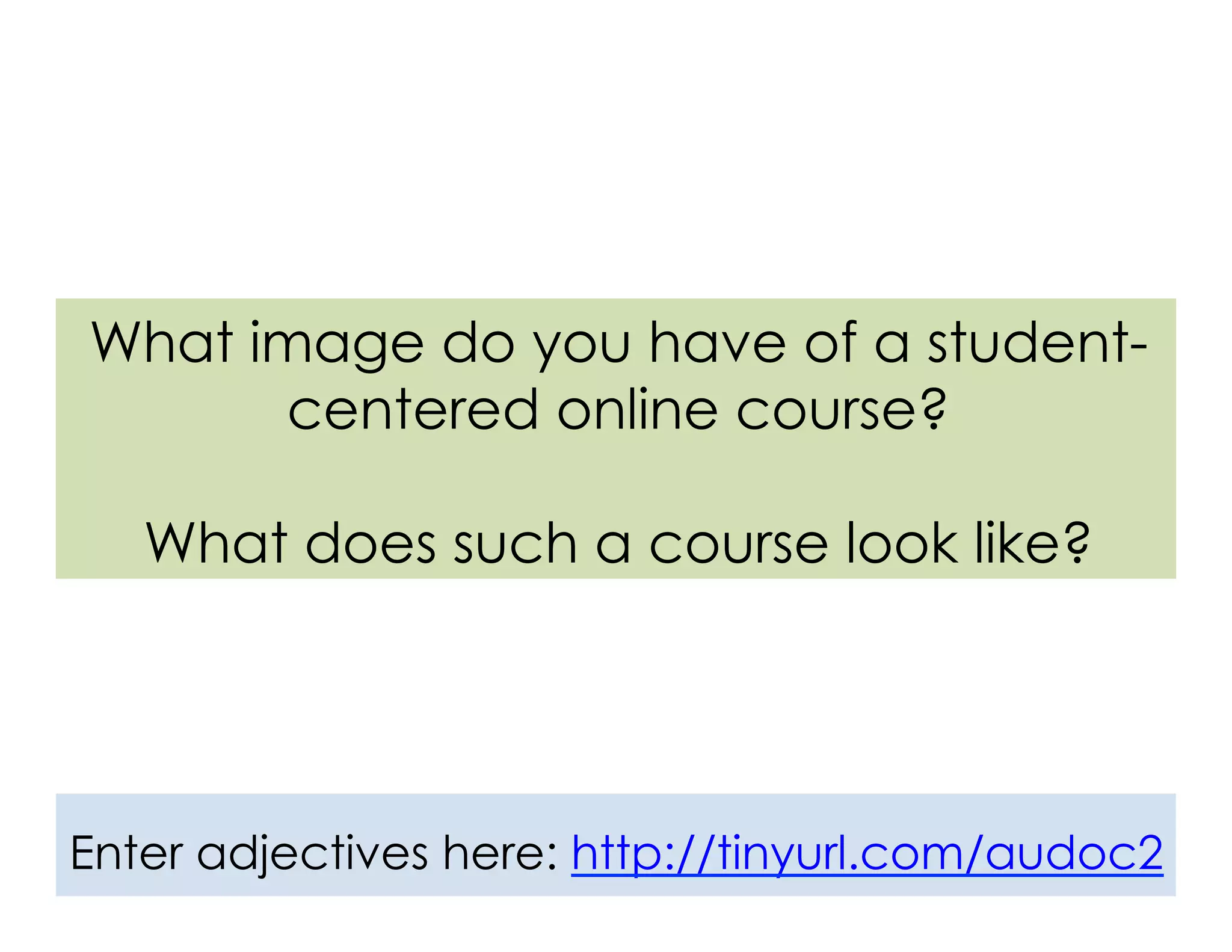 What image do you have of a student-
centered online course?
What does such a course look like?
Enter adjectives here: http://tinyurl.com/audoc2
 