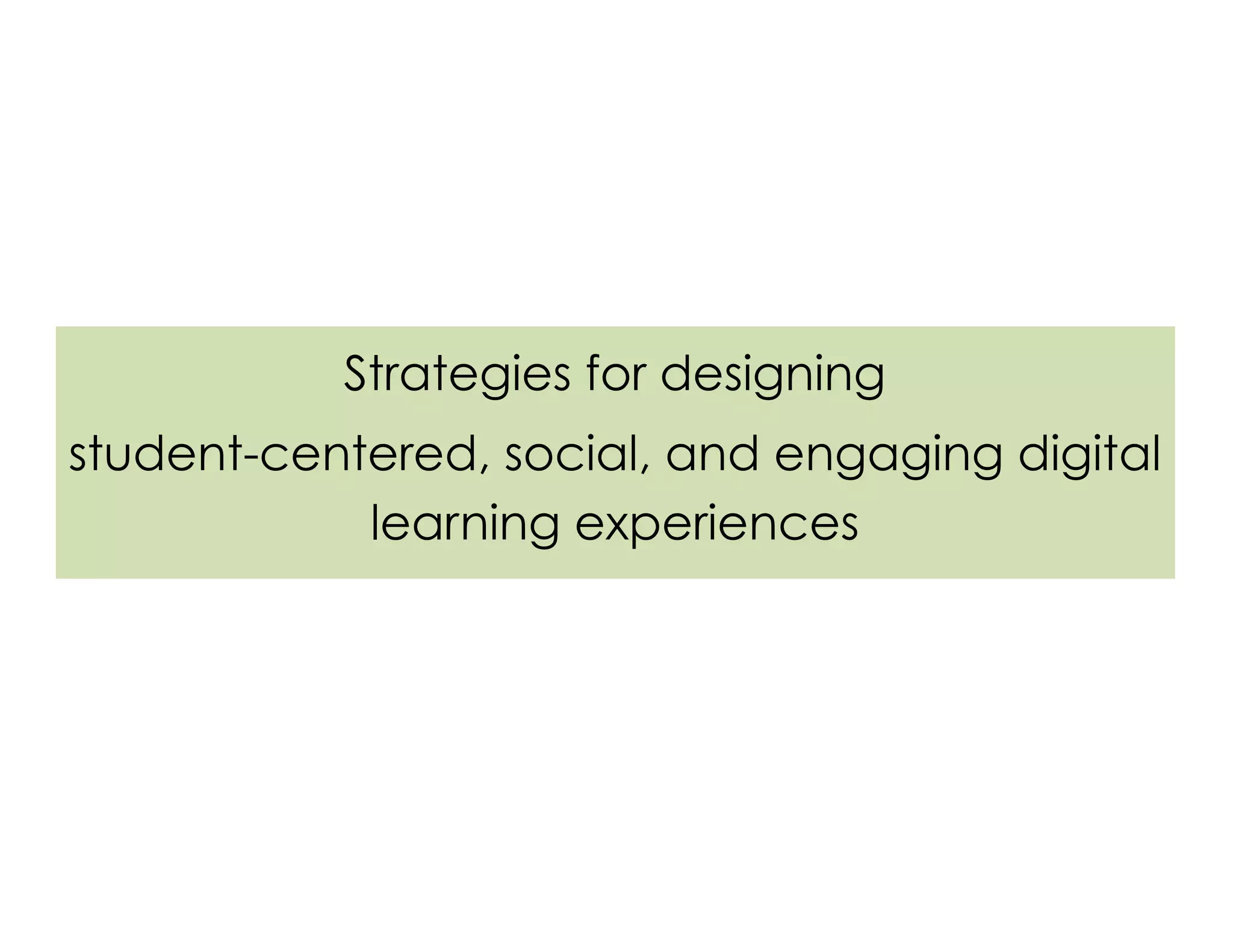 Strategies for designing
student-centered, social, and engaging digital
learning experiences
 