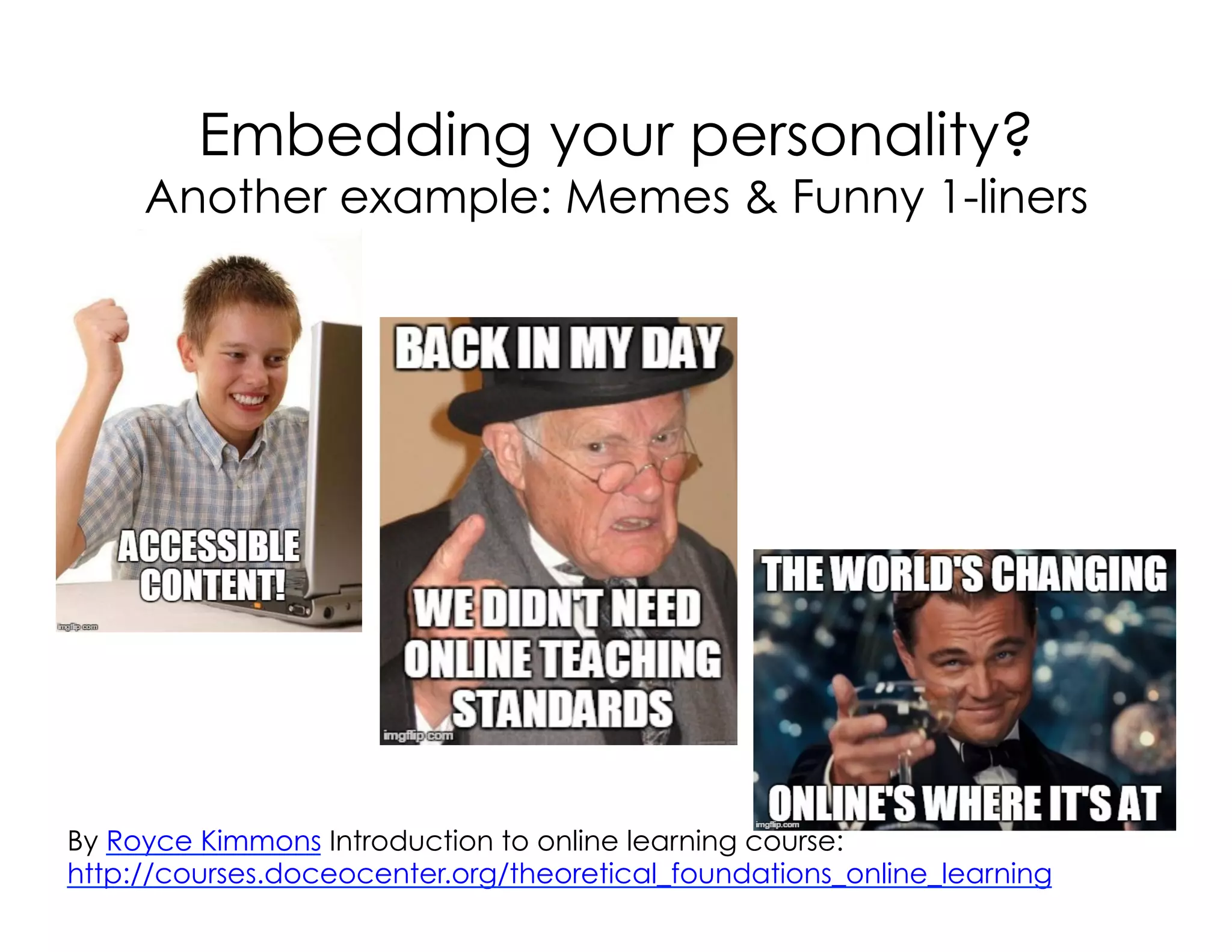 Embedding your personality?
Another example: Memes & Funny 1-liners
By Royce Kimmons Introduction to online learning course:
http://courses.doceocenter.org/theoretical_foundations_online_learning
 