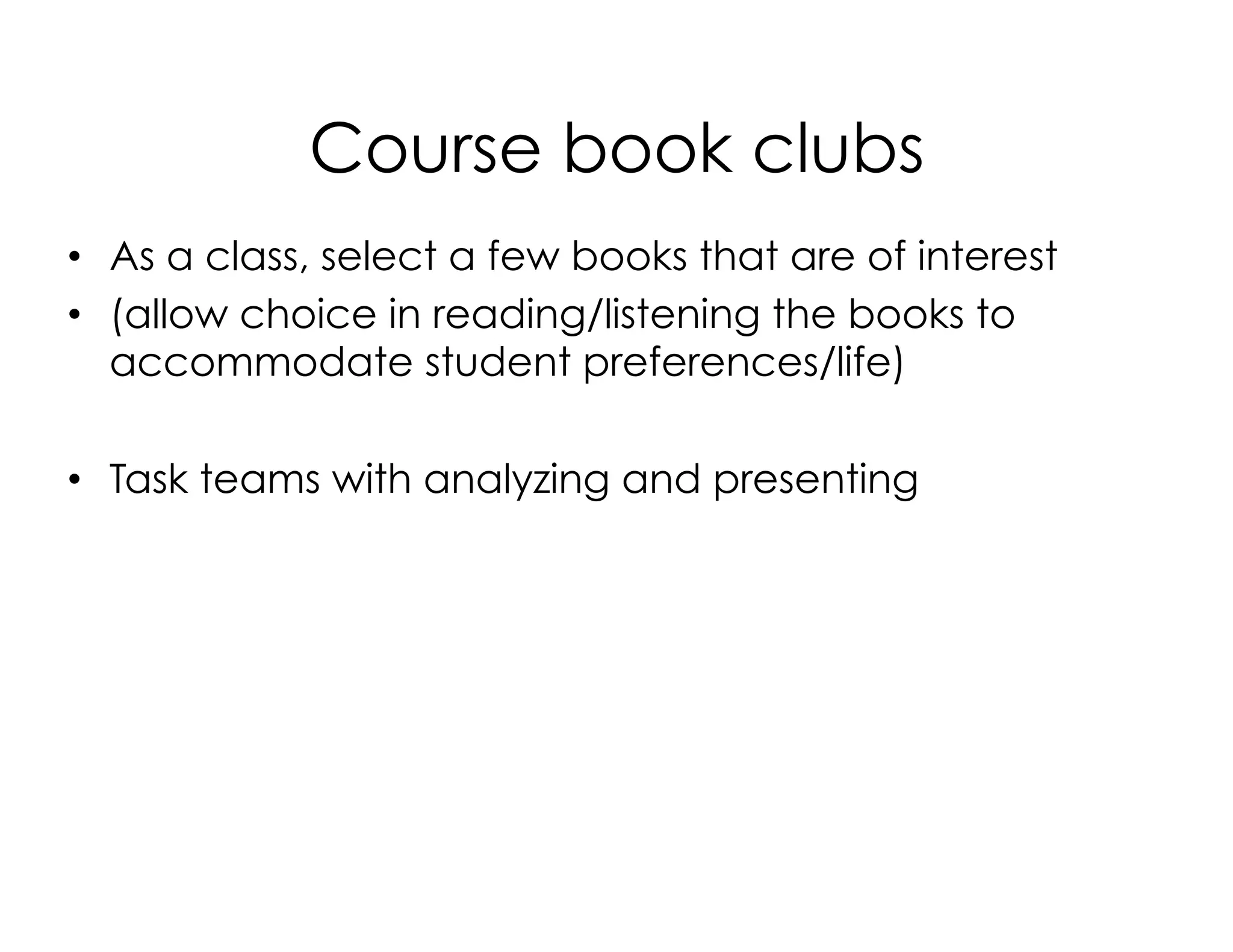 Course book clubs
•  As a class, select a few books that are of interest
•  (allow choice in reading/listening the books to
accommodate student preferences/life)
•  Task teams with analyzing and presenting
 