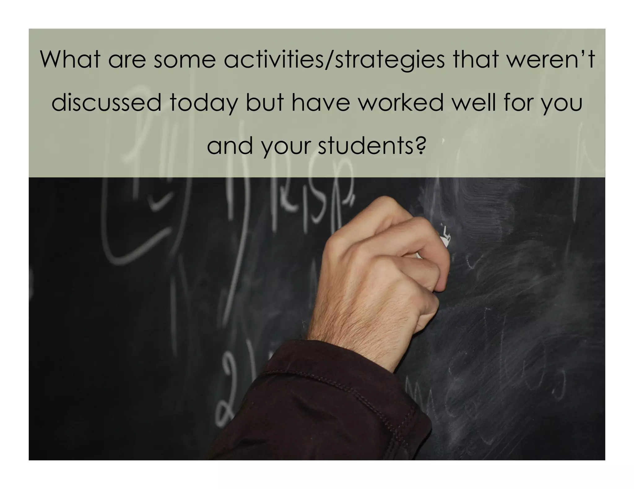 What are some activities/strategies that weren’t
discussed today but have worked well for you
and your students?
 