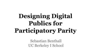 Designing Digital
Publics for
Participatory Parity
Sebastian Benthall
UC Berkeley I School
 