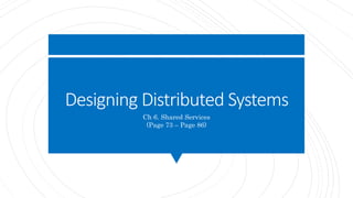 Designing Distributed Systems
Ch 6. Shared Services
(Page 73 – Page 86)
 