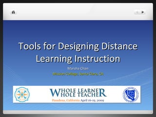 Tools for Designing Distance Learning Instruction Marsha Chan Mission College, Santa Clara, CA Pasadena, California  April 16-19, 2009 