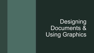 z
Designing
Documents &
Using Graphics
 