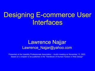 Designing E-commerce User Interfaces Lawrence Najjar [email_address] Presented at the Usability Professionals Association – Austin meeting on November 13, 2003. Based on a chapter to be published in the “Handbook of Human Factors in Web Design” 