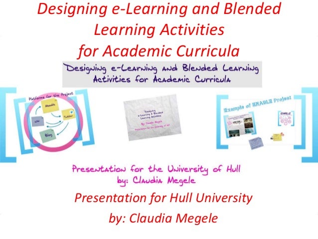Designing e-Learning and Blended
Learning Activities
for Academic Curricula
Presentation for Hull University
by: Claudia Megele
 