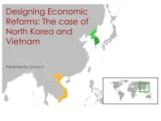Designing Economic 
Reforms: The case of 
North Korea and 
Vietnam 
Presented by Group 5 
 