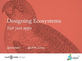 1
@shoobe01 @UXPA_China
Designing Ecosystems
Not just apps
 