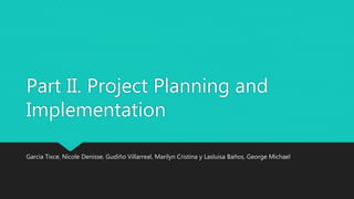 Part II. Project Planning and
Implementation
Garcia Tixce, Nicole Denisse, Gudiño Villarreal, Marilyn Cristina y Lasluisa Baños, George Michael
 