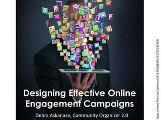 Designing Effective Online
Engagement Campaigns
Debra Askanase, Community Organizer 2.0
https://www.flickr.com/photos/53114928@N02/12239196283/
 