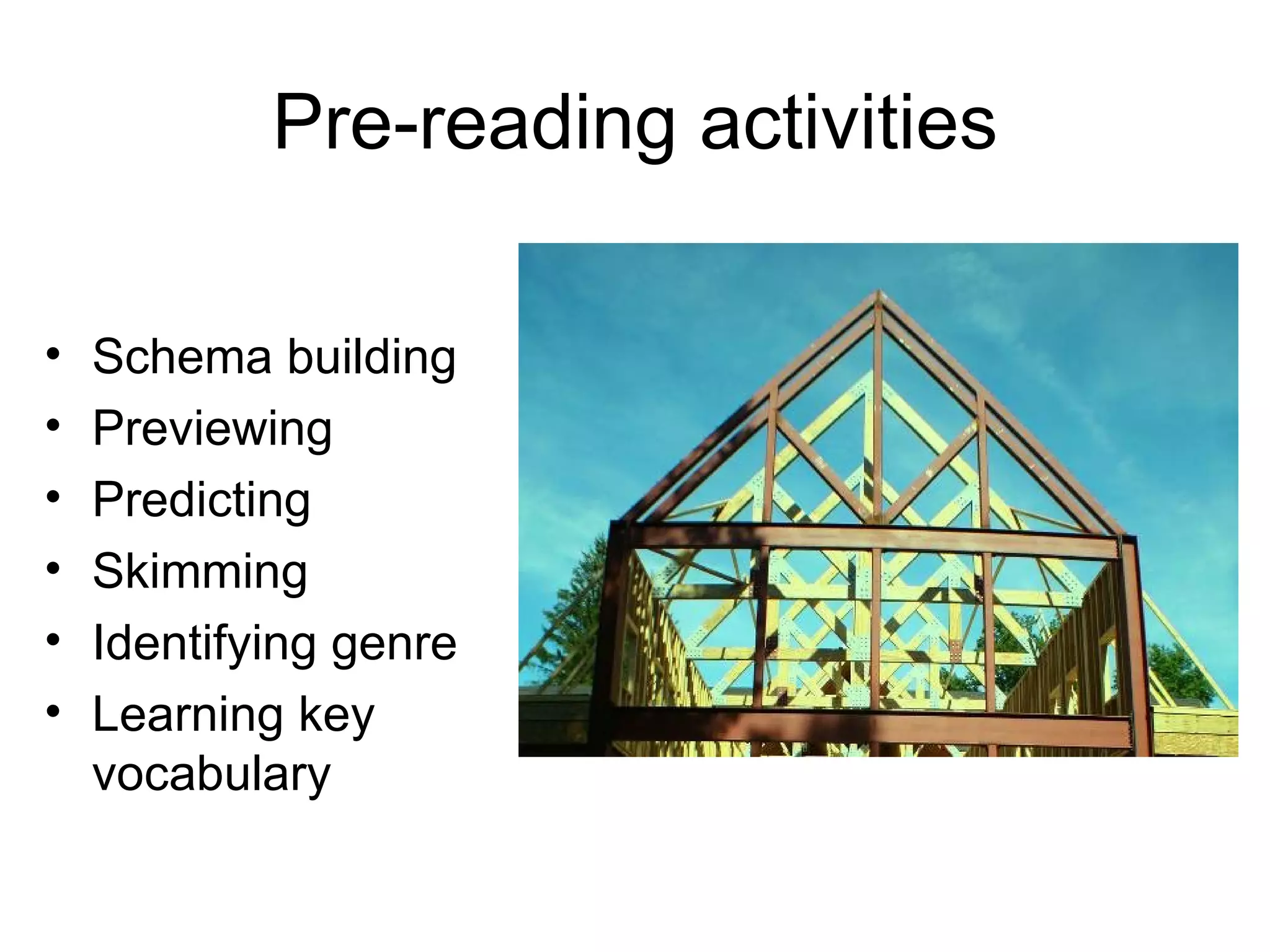Pre-reading activities Schema building Previewing Predicting Skimming Identifying genre Learning key vocabulary 