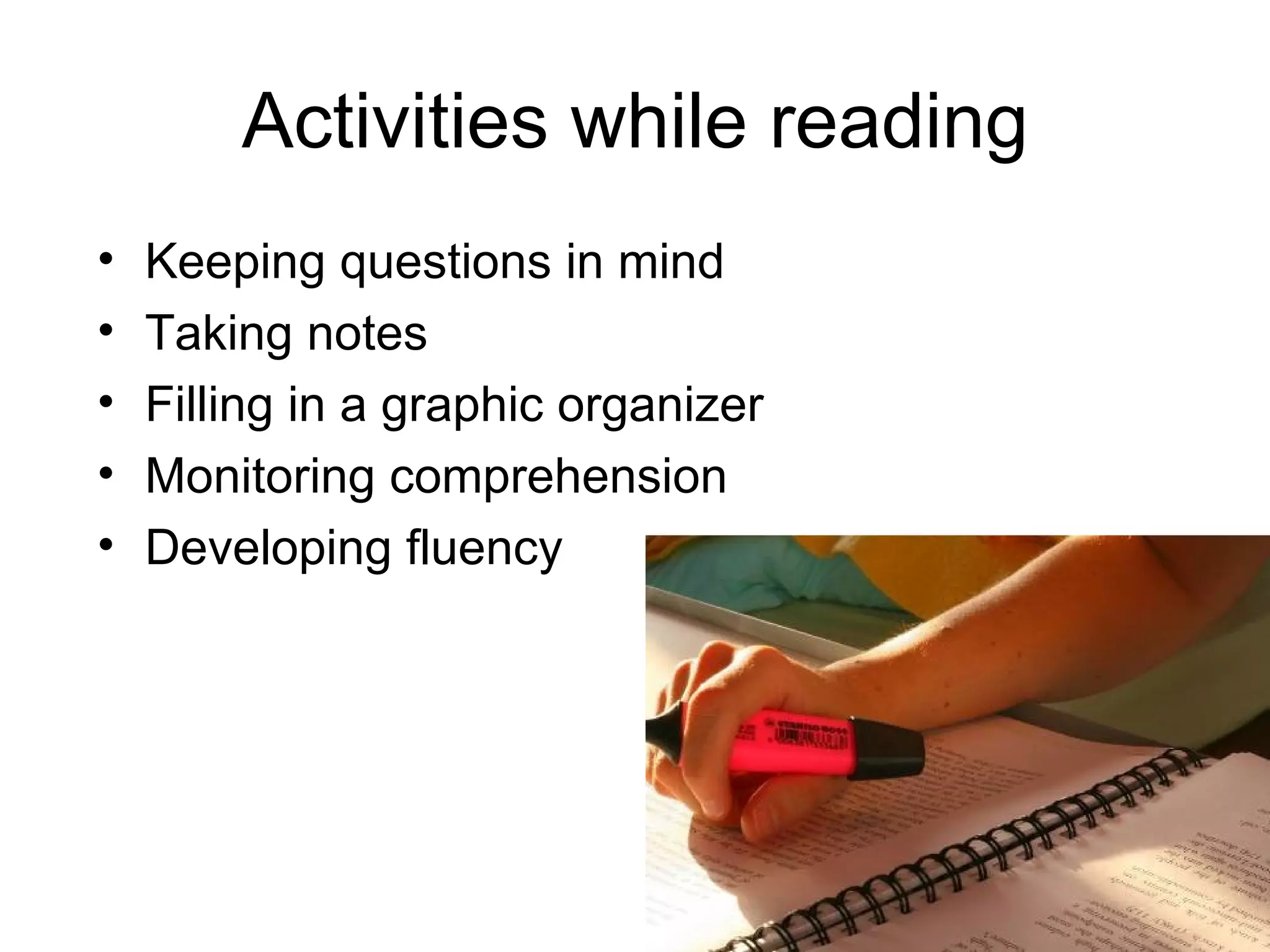 Activities while reading Keeping questions in mind Taking notes Filling in a graphic organizer Monitoring comprehension Developing fluency 