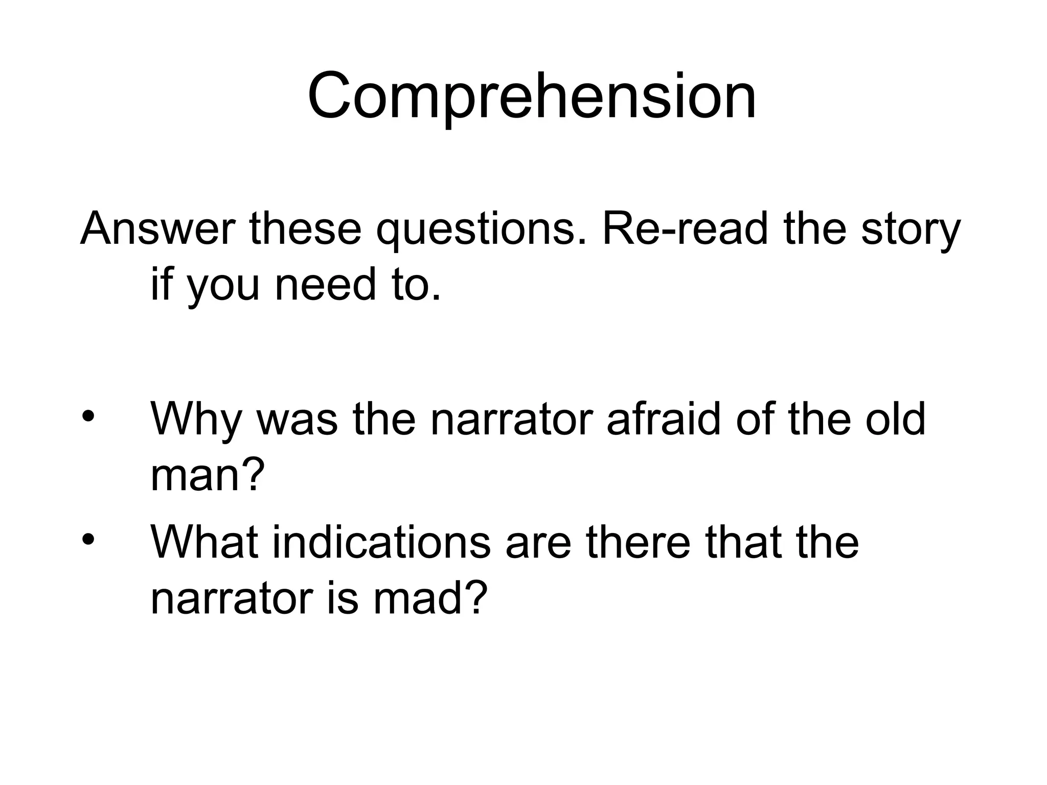 Comprehension Answer these questions. Re-read the story if you need to. Why was the narrator afraid of the old man? What indications are there that the narrator is mad? 