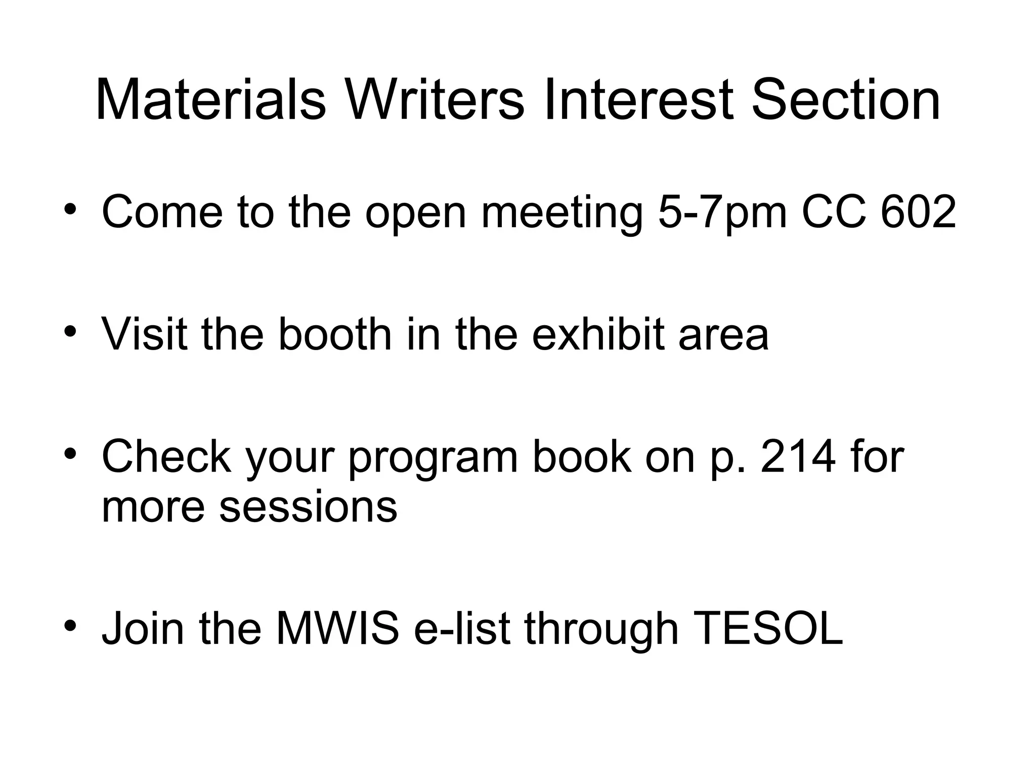 Materials Writers Interest Section Come to the open meeting 5-7pm CC 602 Visit the booth in the exhibit area Check your program book on p. 214 for more sessions Join the MWIS e-list through TESOL 