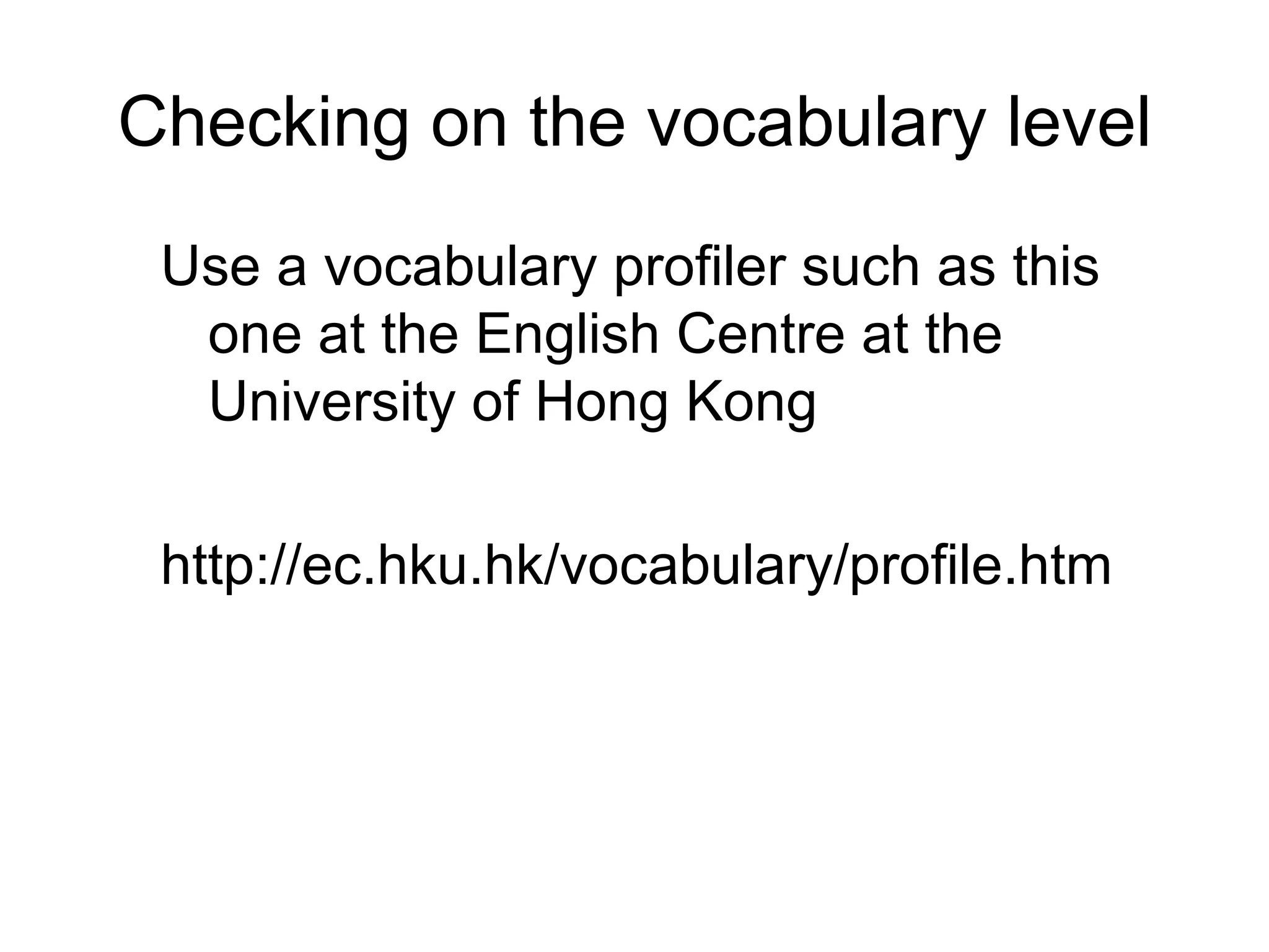 Checking on the vocabulary level Use a vocabulary profiler such as this one at the English Centre at the University of Hong Kong http://ec.hku.hk/vocabulary/profile.htm 