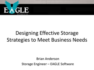 Eagle Technologies, Inc. © Copyright 2015
Designing Effective Storage Strategies to Meet Business Needs
Brian Anderson, Senior Systems Engineer
 