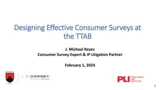 Designing Effective Consumer Surveys at
the TTAB
J. Michael Keyes
Consumer Survey Expert & IP Litigation Partner
February 1, 2024
1
 
