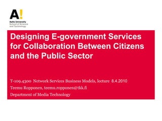 Designing E-government Services for Collaboration Between Citizens and the Public Sector T-109.4300  Network Services Business Models, lecture8.4.2010 Teemu Ropponen, teemu.ropponen@tkk.fi Department of Media Technology 