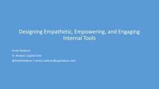 Designing Empathetic, Empowering, and Engaging
Internal Tools
Emily Riederer
Sr. Analyst, Capital One
@EmilyRiederer / emily.riederer@capitalone.com
 
