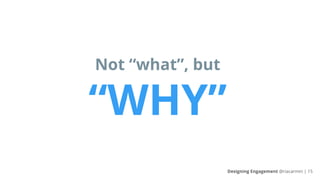 Not “what”, but
“WHY”
Designing Engagement @riacarmin | 15
 