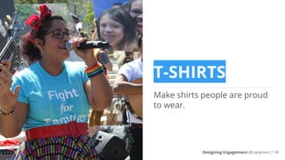 T-SHIRTS
Make shirts people are proud
to wear.
Designing Engagement @riacarmin | 18
 