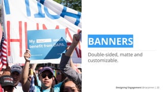 BANNERS
Double-sided, matte and
customizable.
Designing Engagement @riacarmin | 20
 