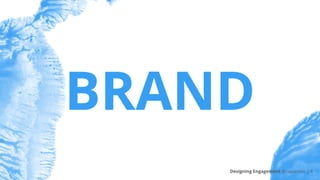 BRAND
Designing Engagement @riacarmin | 4
 