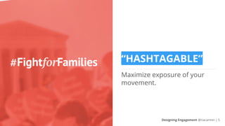 “HASHTAGABLE”
Maximize exposure of your
movement.
Designing Engagement @riacarmin | 5
 
