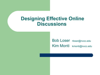 Designing Effective Online Discussions  Bob Loser  [email_address] Kim Monti  [email_address] 
