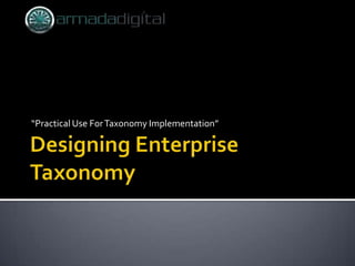Designing Enterprise Taxonomy “Practical Use For Taxonomy Implementation” 