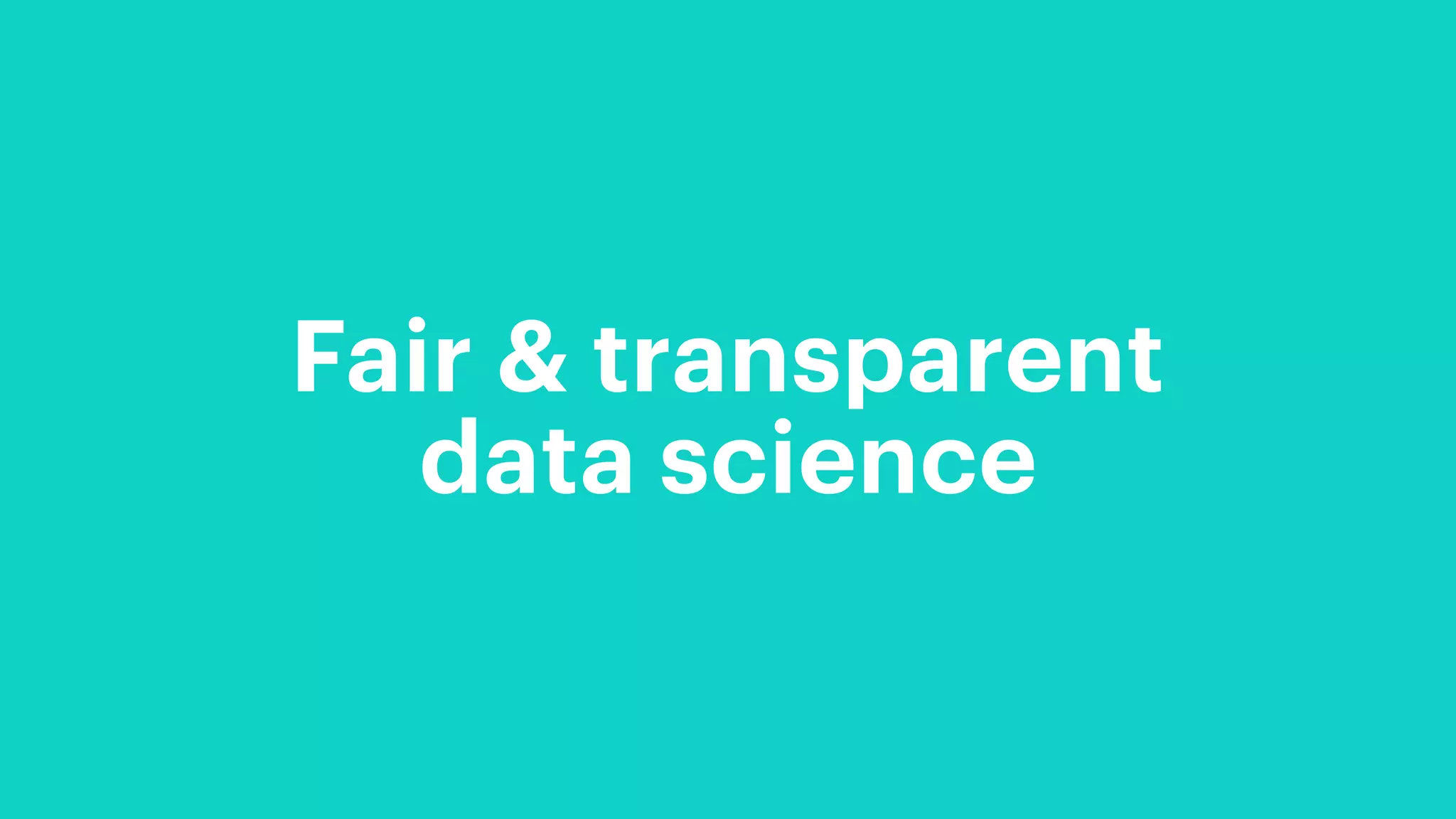 Fair & transparent
data science
 