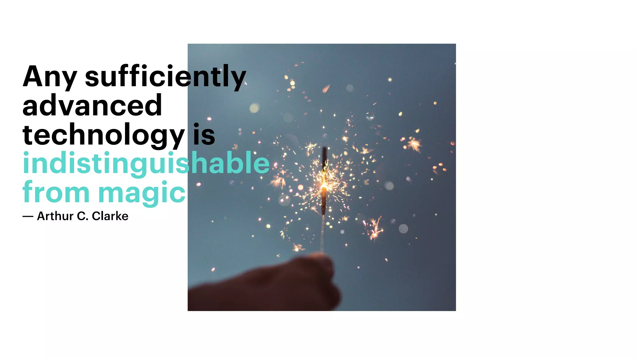 Any sufficiently
advanced
technology is
indistinguishable
from magic
― Arthur C. Clarke
 