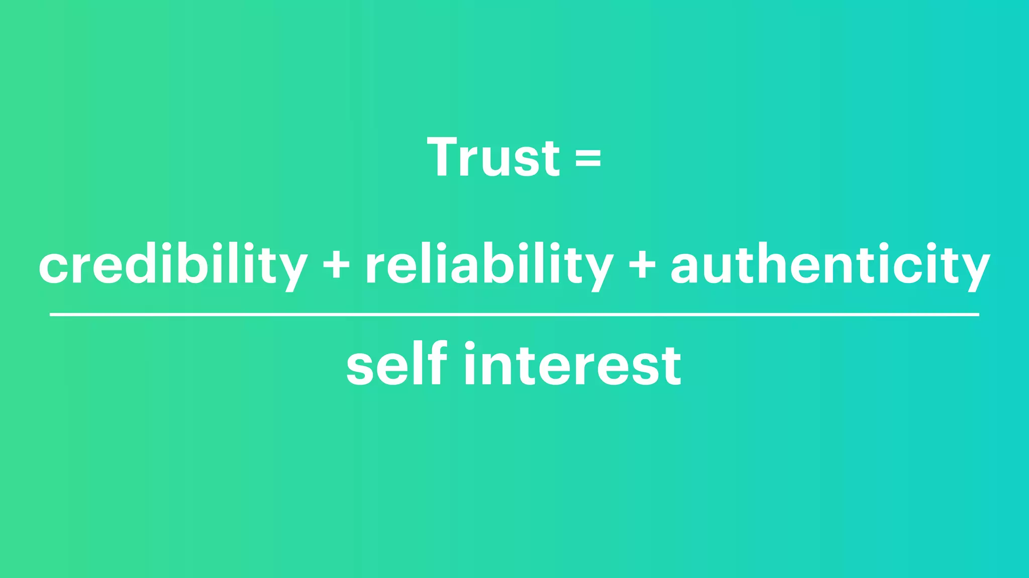 Trust =
credibility + reliability + authenticity
self interest
 