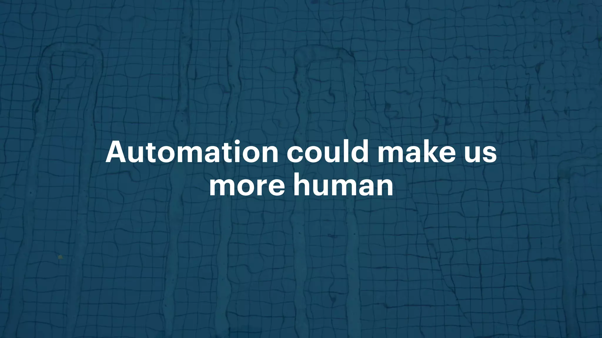Automation could make us
more human
 