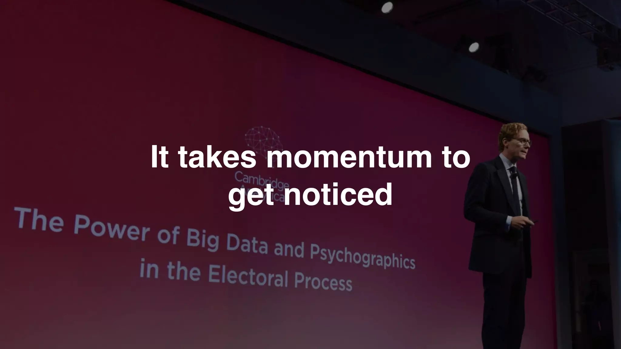 It takes momentum to  
get noticed
 