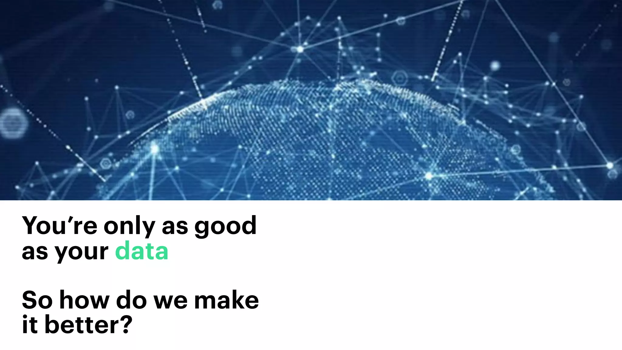 You’re only as good
as your data
So how do we make
it better?
 