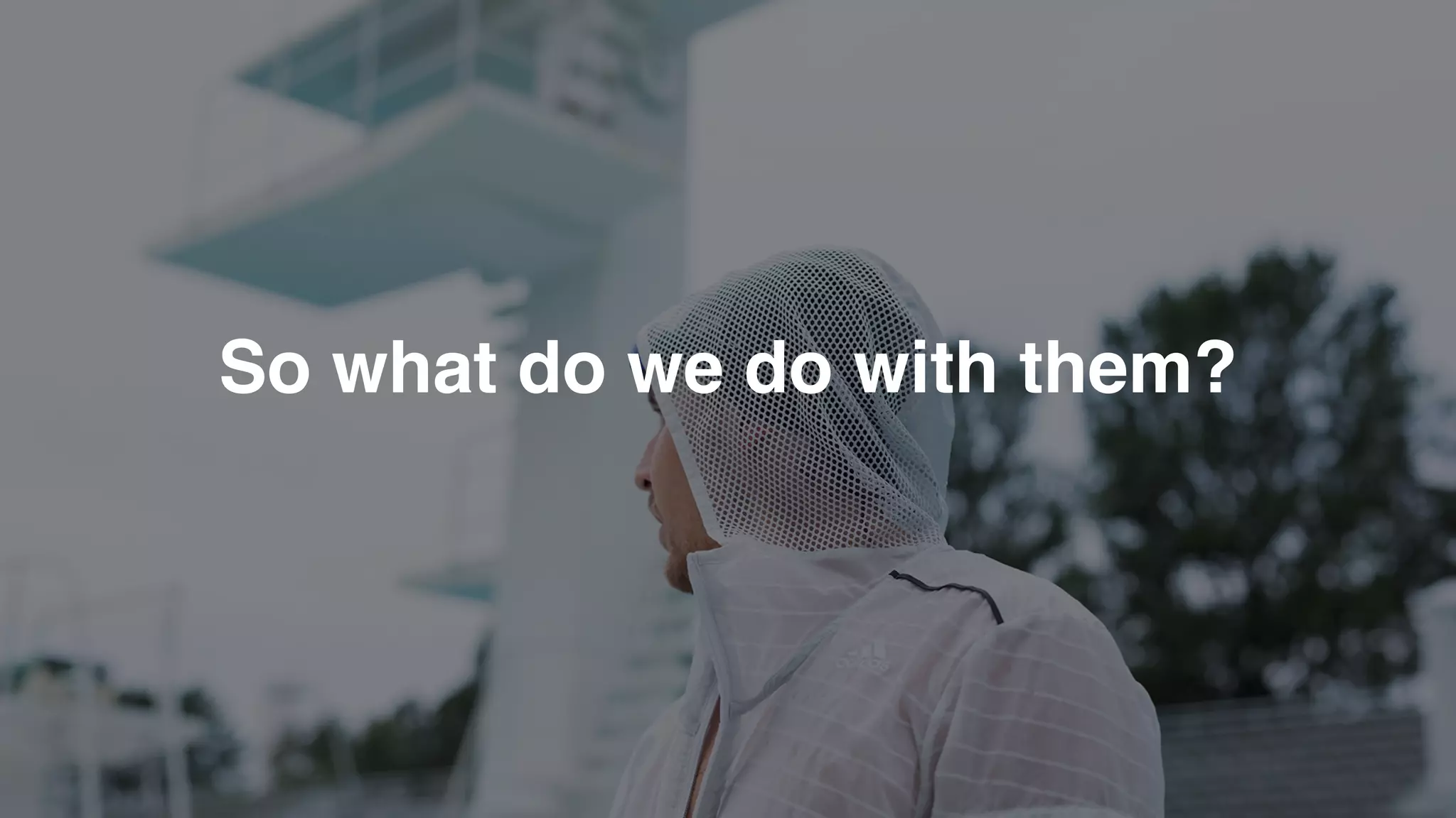 So what do we do with them?
 