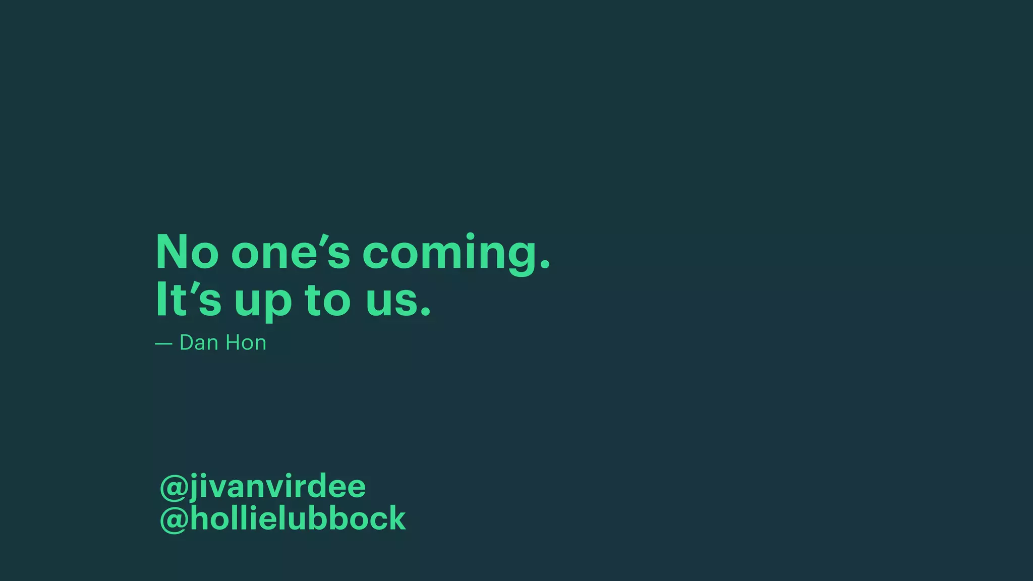 No one’s coming.  
It’s up to us.
— Dan Hon
@jivanvirdee
@hollielubbock
 