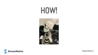 streamnative.io
HOW!
 